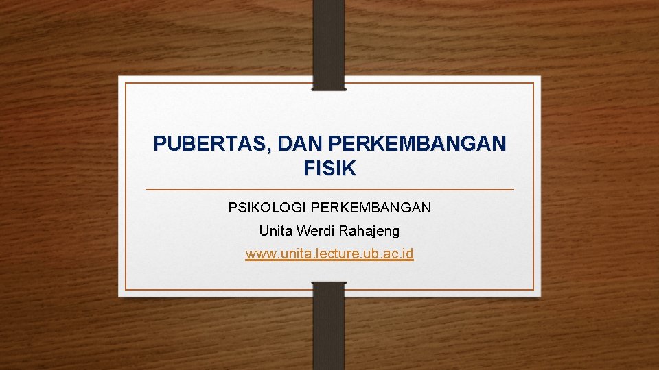 PUBERTAS, DAN PERKEMBANGAN FISIK PSIKOLOGI PERKEMBANGAN Unita Werdi Rahajeng www. unita. lecture. ub. ac.