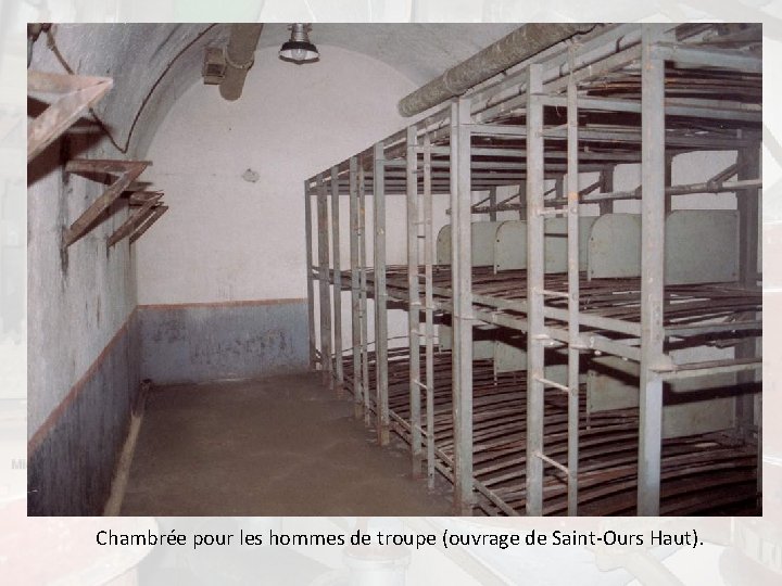 Chambrée pour les hommes de troupe (ouvrage de Saint-Ours Haut). Chambrée pour les hommes de troupe (ouvrage de Saint-Ours Haut).