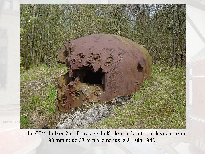Cloche GFM du bloc 2 de l'ouvrage du Kerfent, détruite par les canons de Cloche GFM du bloc 2 de l'ouvrage du Kerfent, détruite par les canons de