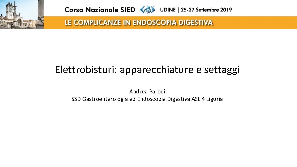 Elettrobisturi: apparecchiature e settaggi Andrea Parodi SSD Gastroenterologia ed Endoscopia Digestiva ASL 4 Liguria