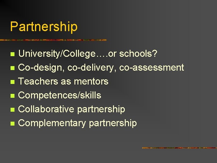 Partnership n n n University/College…. or schools? Co-design, co-delivery, co-assessment Teachers as mentors Competences/skills