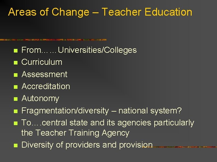 Areas of Change – Teacher Education n n n n From……Universities/Colleges Curriculum Assessment Accreditation