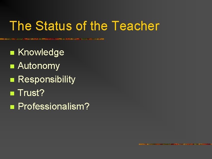 The Status of the Teacher n n n Knowledge Autonomy Responsibility Trust? Professionalism? 