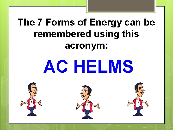 The 7 Forms of Energy can be remembered using this acronym: AC HELMS 