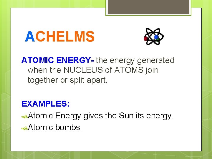 ACHELMS ATOMIC ENERGY- the energy generated when the NUCLEUS of ATOMS join together or