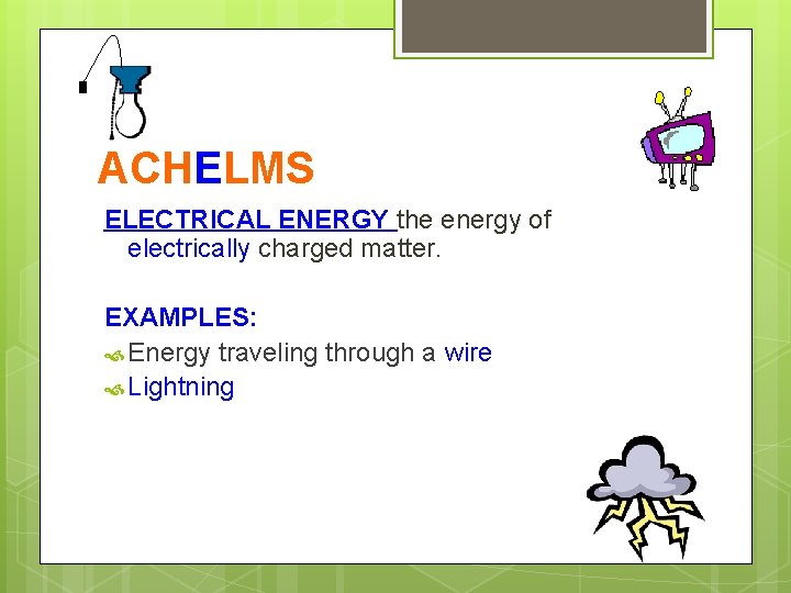 ACHELMS ELECTRICAL ENERGY the energy of electrically charged matter. EXAMPLES: Energy traveling through a