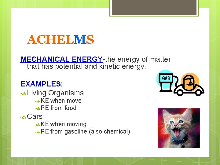 ACHELMS MECHANICAL ENERGY-the energy of matter that has potential and kinetic energy. EXAMPLES: Living