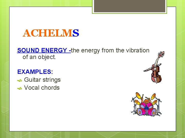ACHELMS SOUND ENERGY -the energy from the vibration of an object. EXAMPLES: Guitar strings