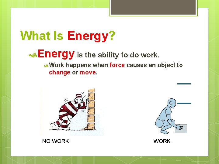 What Is Energy? Energy is the ability to do work. Work happens when force