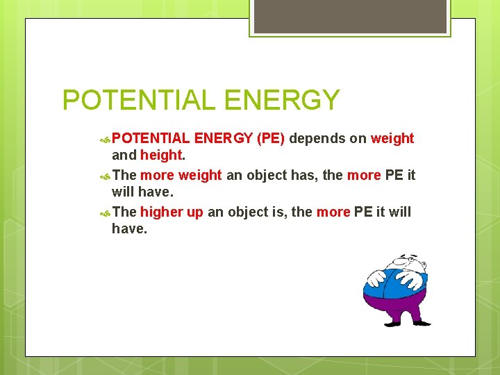 POTENTIAL ENERGY (PE) depends on weight and height. The more weight an object has,