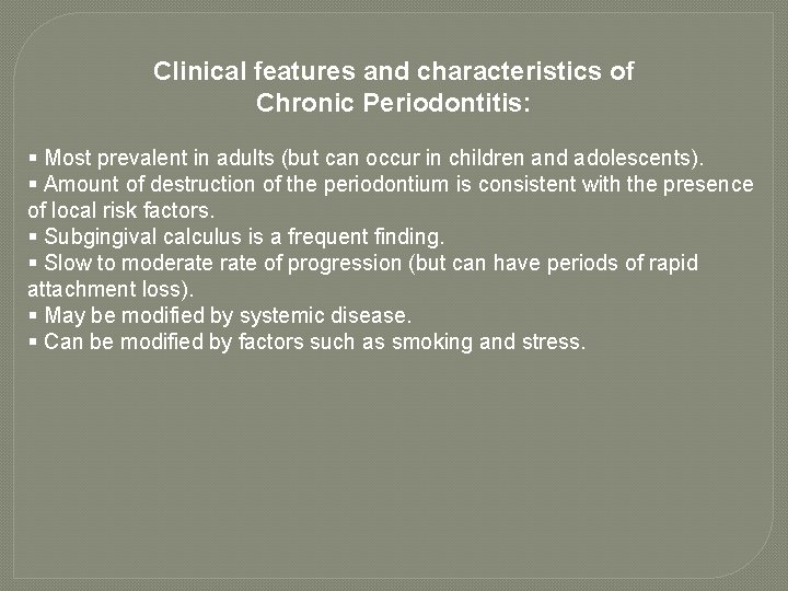 Clinical features and characteristics of Chronic Periodontitis: § Most prevalent in adults (but can