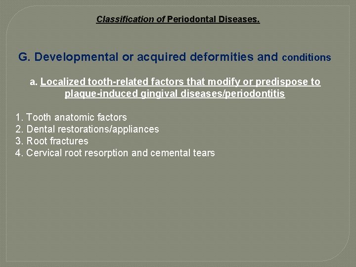 Classification of Periodontal Diseases. G. Developmental or acquired deformities and conditions a. Localized tooth-related