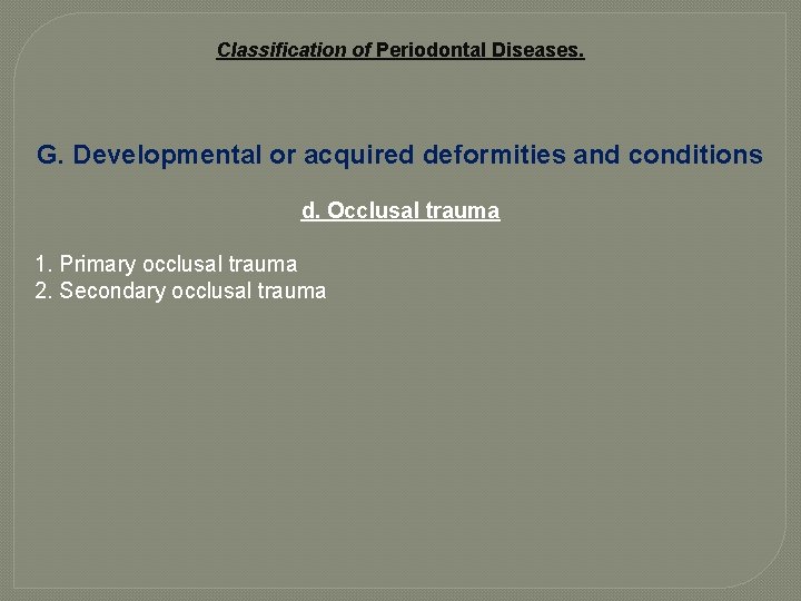 Classification of Periodontal Diseases. G. Developmental or acquired deformities and conditions d. Occlusal trauma