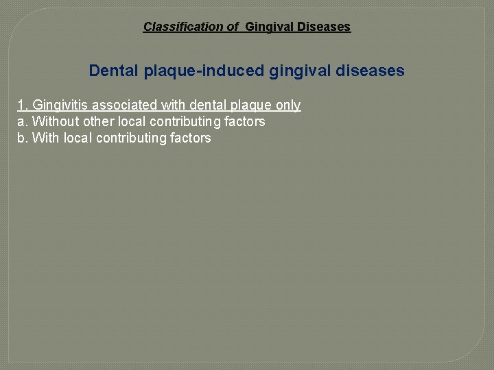 Classification of Gingival Diseases Dental plaque-induced gingival diseases 1. Gingivitis associated with dental plaque Classification of Gingival Diseases Dental plaque-induced gingival diseases 1. Gingivitis associated with dental plaque