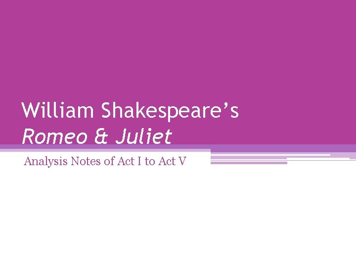 William Shakespeare’s Romeo & Juliet Analysis Notes of Act I to Act V 