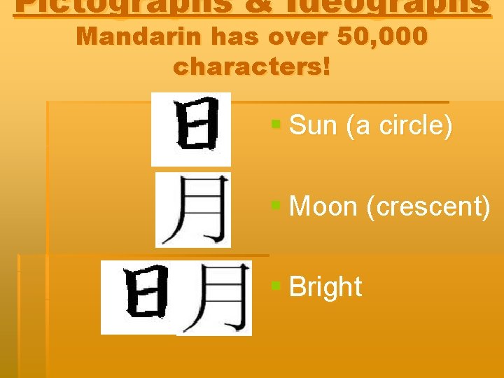 Pictographs & Ideographs Mandarin has over 50, 000 characters! § Sun (a circle) §