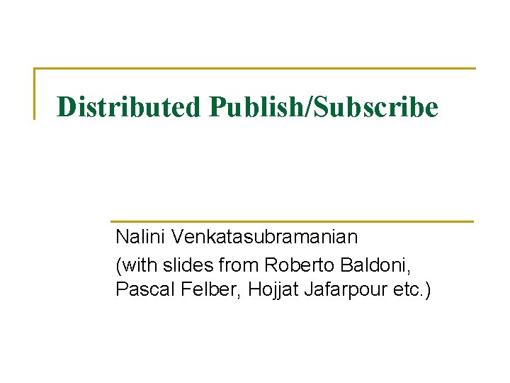 Distributed Publish/Subscribe Nalini Venkatasubramanian (with slides from Roberto Baldoni, Pascal Felber, Hojjat Jafarpour etc.