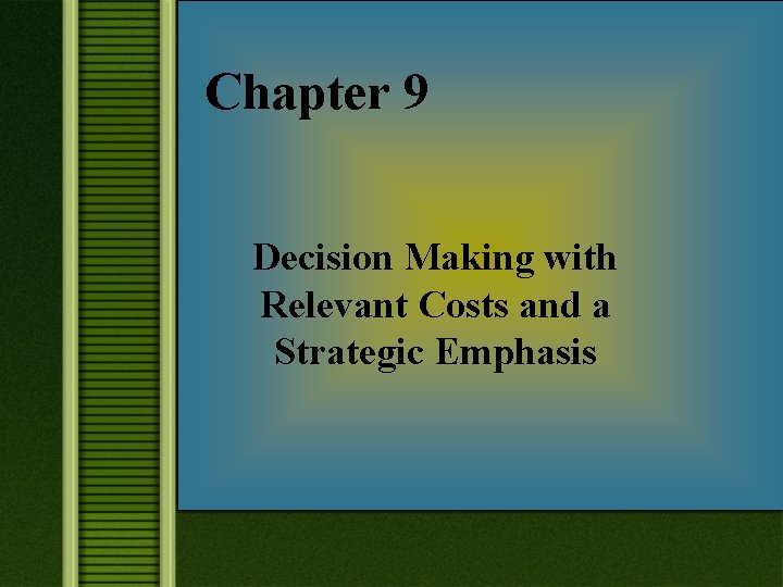 Chapter 9 Decision Making with Relevant Costs and a Strategic Emphasis 