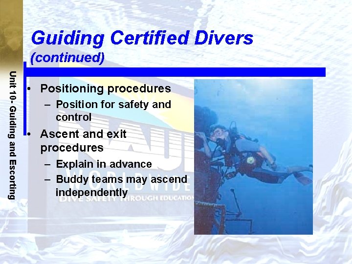 Guiding Certified Divers (continued) Unit 10 - Guiding and Escorting • Positioning procedures –