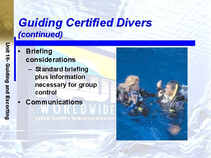 Guiding Certified Divers (continued) Unit 10 - Guiding and Escorting • Briefing considerations –