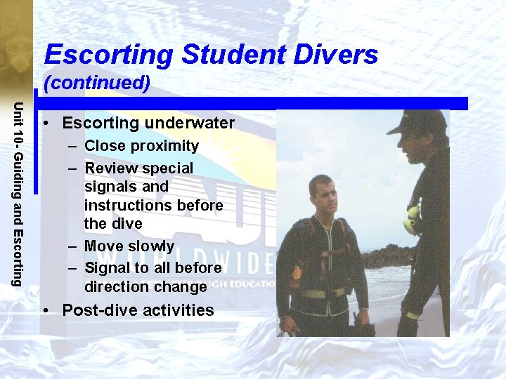 Escorting Student Divers (continued) Unit 10 - Guiding and Escorting • Escorting underwater –