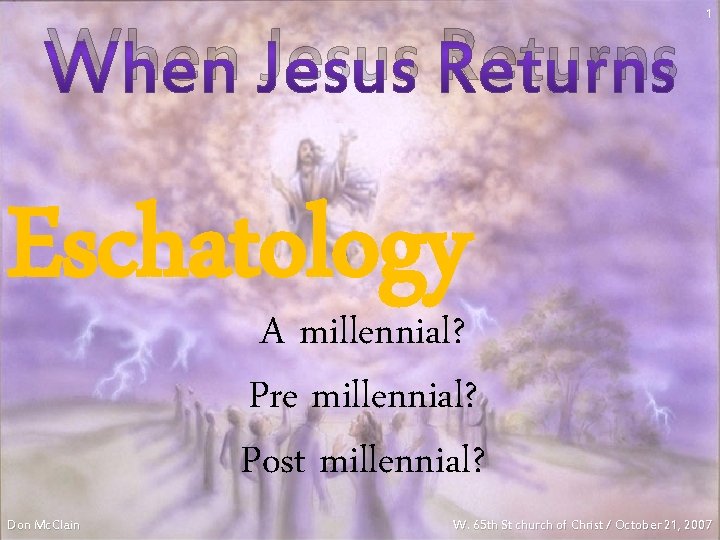 When Jesus Returns 1 Eschatology A millennial? Pre millennial? Post millennial? Don Mc. Clain