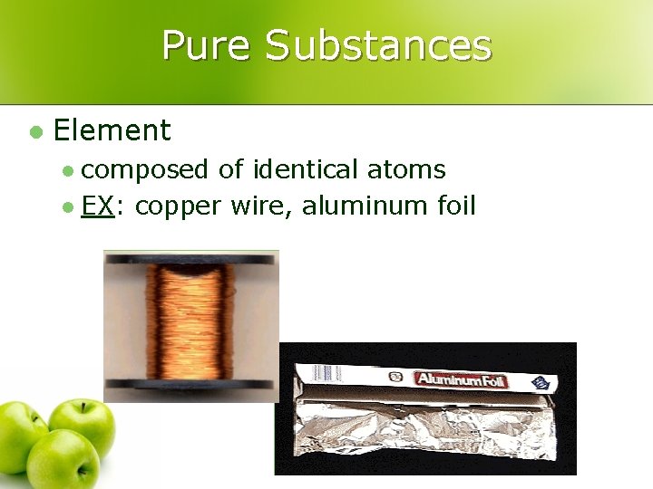 Pure Substances l Element composed of identical atoms l EX: copper wire, aluminum foil