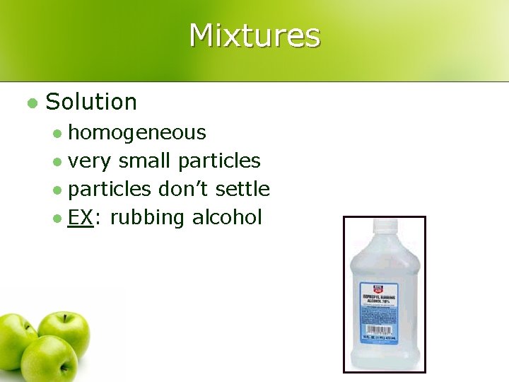 Mixtures l Solution homogeneous l very small particles don’t settle l EX: rubbing alcohol