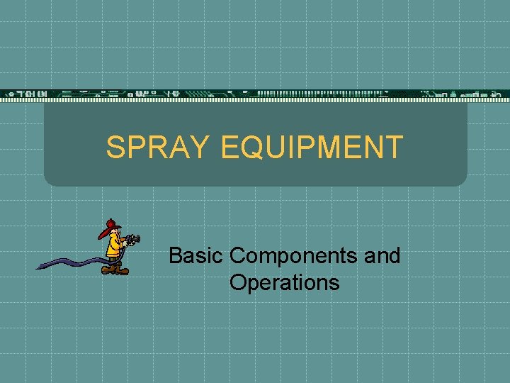 SPRAY EQUIPMENT Basic Components and Operations 