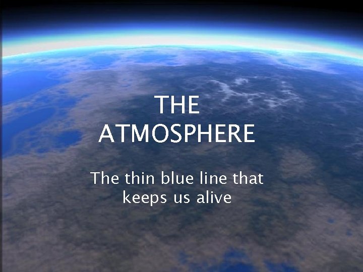 THE ATMOSPHERE The thin blue line that keeps us alive 