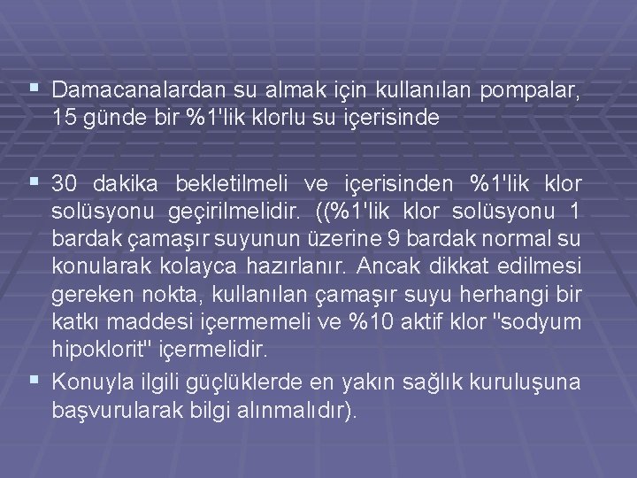 § Damacanalardan su almak için kullanılan pompalar, 15 günde bir %1'lik klorlu su içerisinde