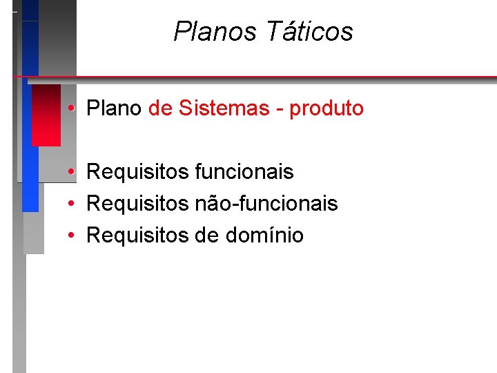 Planos Táticos • Plano de Sistemas - produto • • • Requisitos funcionais Requisitos