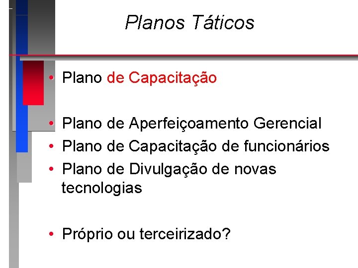 Planos Táticos • Plano de Capacitação • • • Plano de Aperfeiçoamento Gerencial Plano