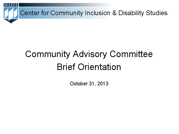 Center for Community Inclusion & Disability Studies Community Advisory Committee Brief Orientation October 31,