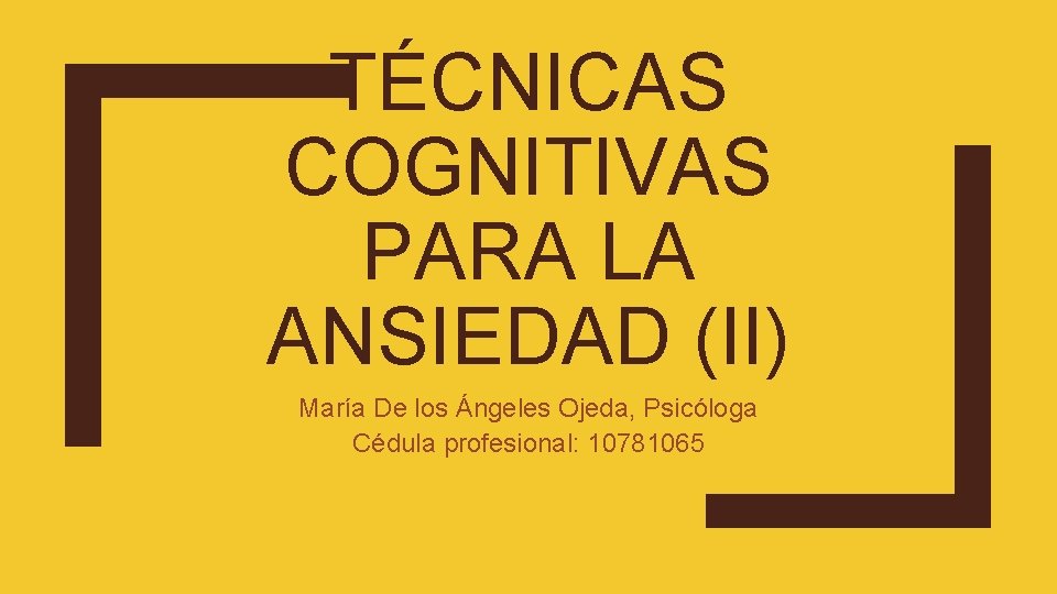 TÉCNICAS COGNITIVAS PARA LA ANSIEDAD (II) María De los Ángeles Ojeda, Psicóloga Cédula profesional: