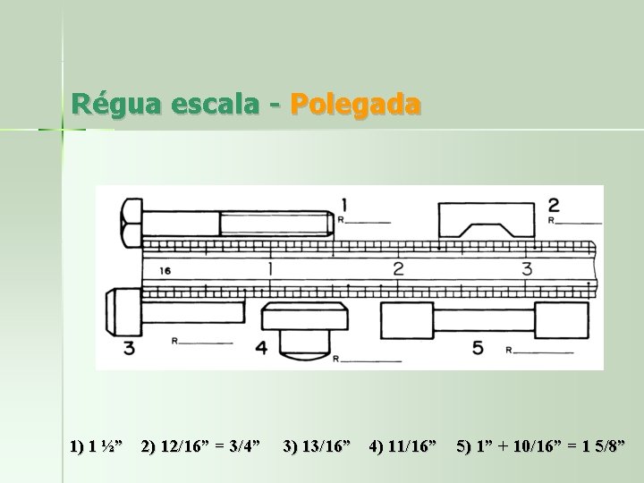 Régua escala - Polegada 1) 1 ½” 2) 12/16” = 3/4” 3) 13/16” 4)