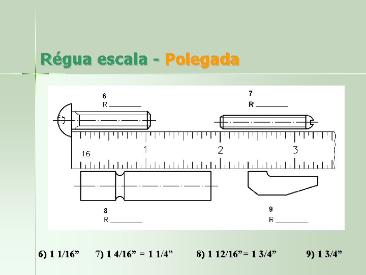 Régua escala - Polegada 6) 1 1/16” 7) 1 4/16” = 1 1/4” 8)