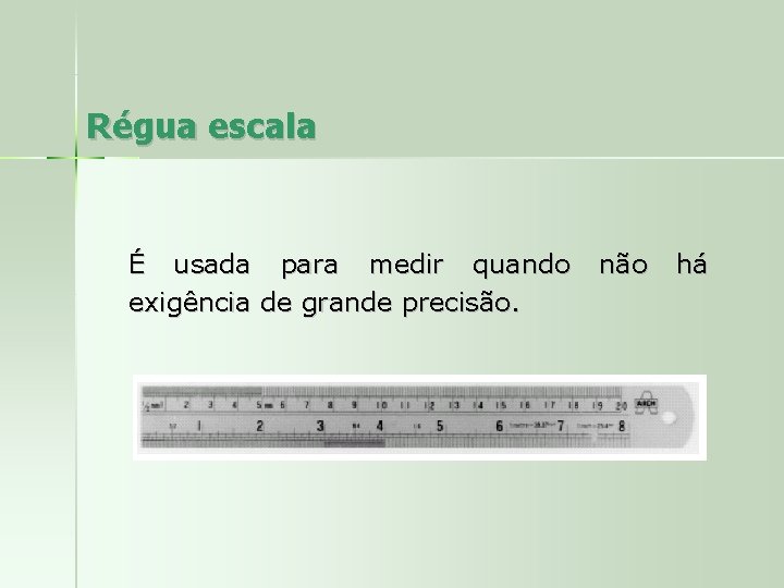 Régua escala É usada para medir quando exigência de grande precisão. não há 