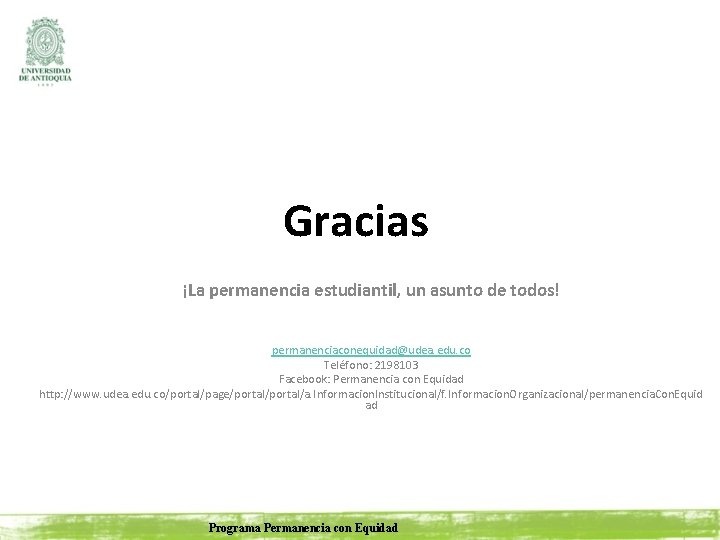 Gracias ¡La permanencia estudiantil, un asunto de todos! permanenciaconequidad@udea. edu. co Teléfono: 2198103 Facebook: