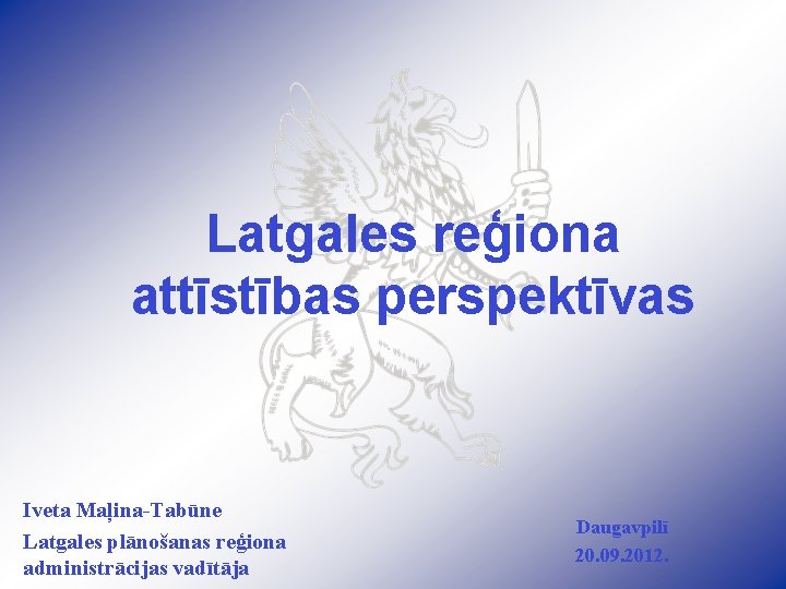Latgales reģiona attīstības perspektīvas Iveta Maļina-Tabūne Latgales plānošanas reģiona administrācijas vadītāja Daugavpilī 20. 09.