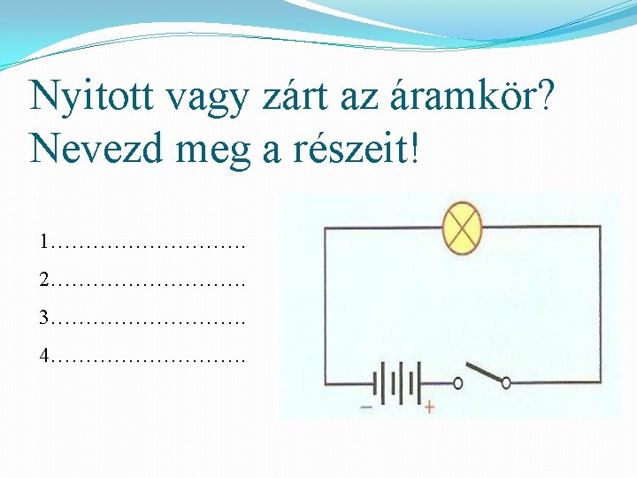 Nyitott vagy zárt az áramkör? Nevezd meg a részeit! 1……………. 2……………. 3……………. 4……………. 