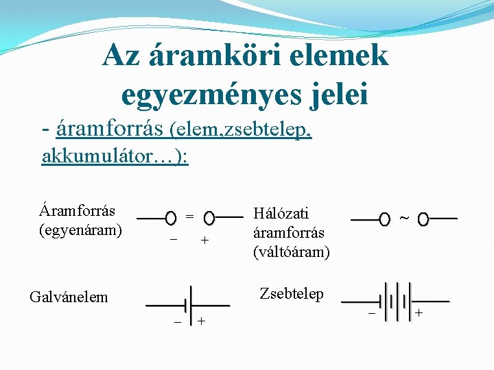 Az áramköri elemek egyezményes jelei - áramforrás (elem, zsebtelep, akkumulátor…): Áramforrás (egyenáram) = –