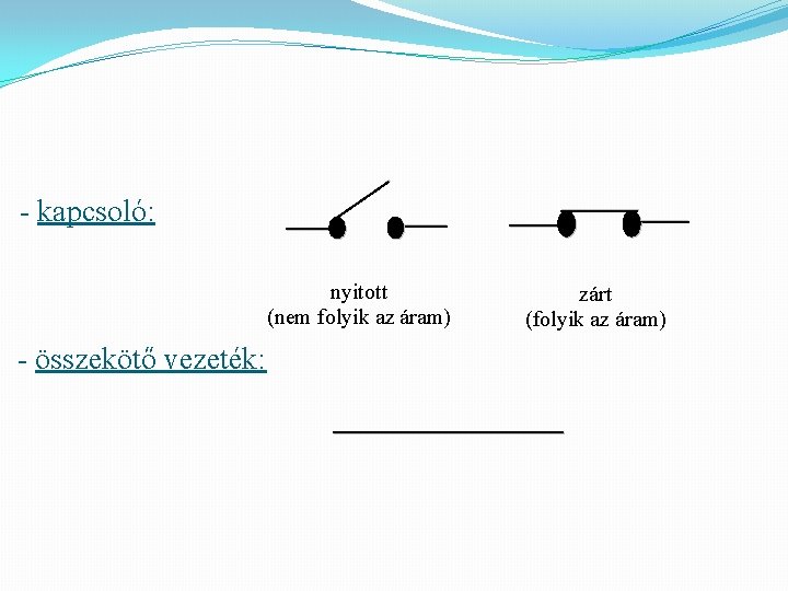 - kapcsoló: nyitott (nem folyik az áram) - összekötő vezeték: zárt (folyik az áram)