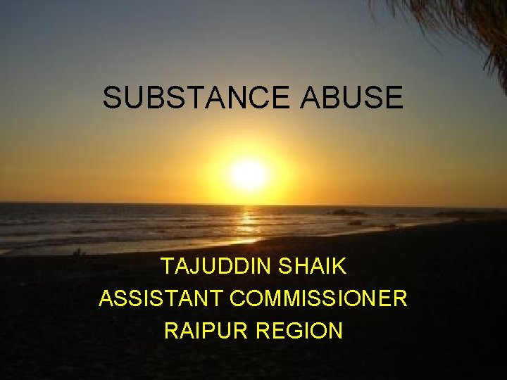 SUBSTANCE ABUSE TAJUDDIN SHAIK ASSISTANT COMMISSIONER RAIPUR REGION 