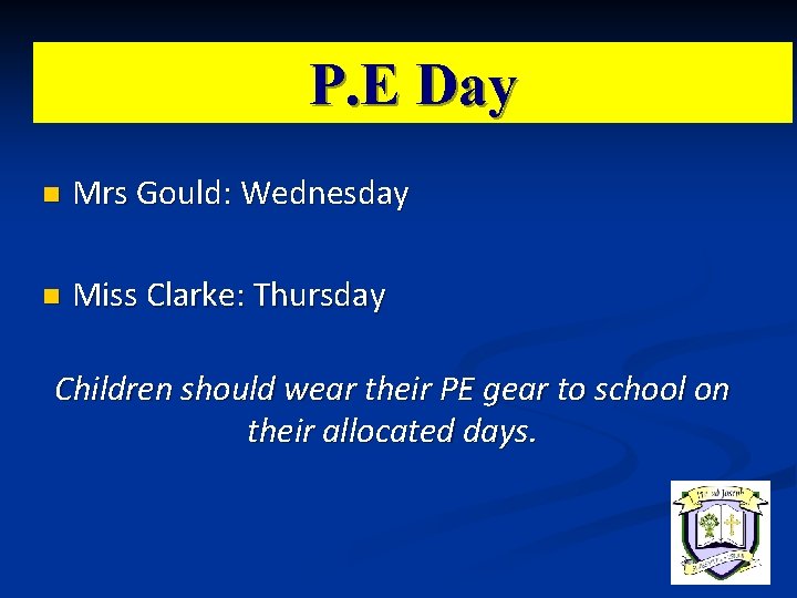 P. E Day n Mrs Gould: Wednesday n Miss Clarke: Thursday Children should wear