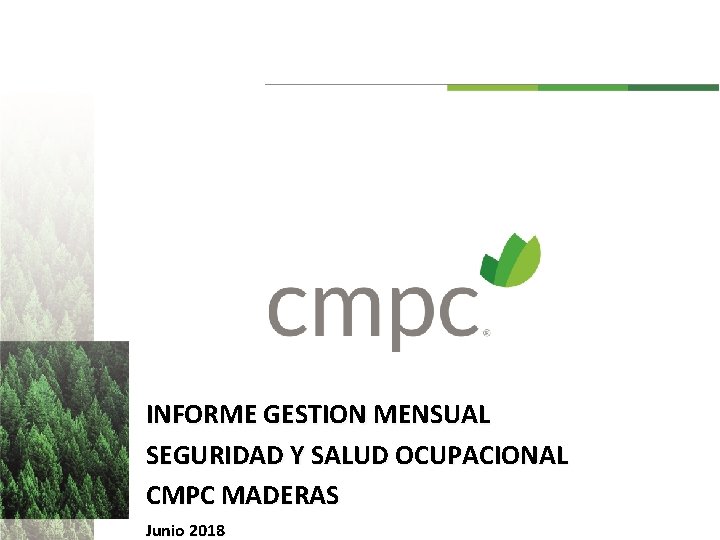 INFORME GESTION MENSUAL SEGURIDAD Y SALUD OCUPACIONAL CMPC MADERAS Junio 2018 INFORME GESTION MENSUAL SEGURIDAD Y SALUD OCUPACIONAL CMPC MADERAS Junio 2018