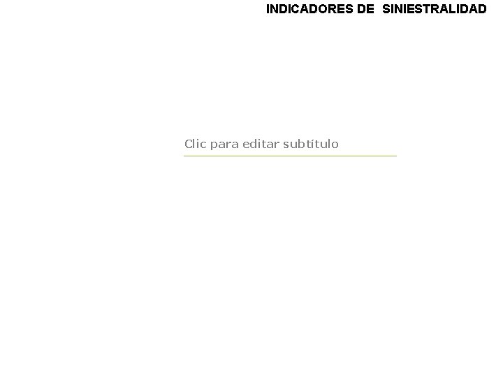 INDICADORES DE SINIESTRALIDAD Clic para editar subtítulo INDICADORES DE SINIESTRALIDAD Clic para editar subtítulo
