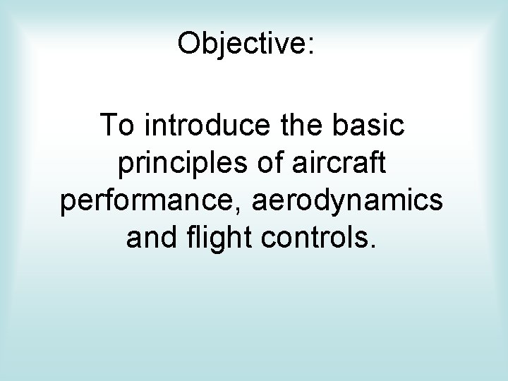 Objective: To introduce the basic principles of aircraft performance, aerodynamics and flight controls. 