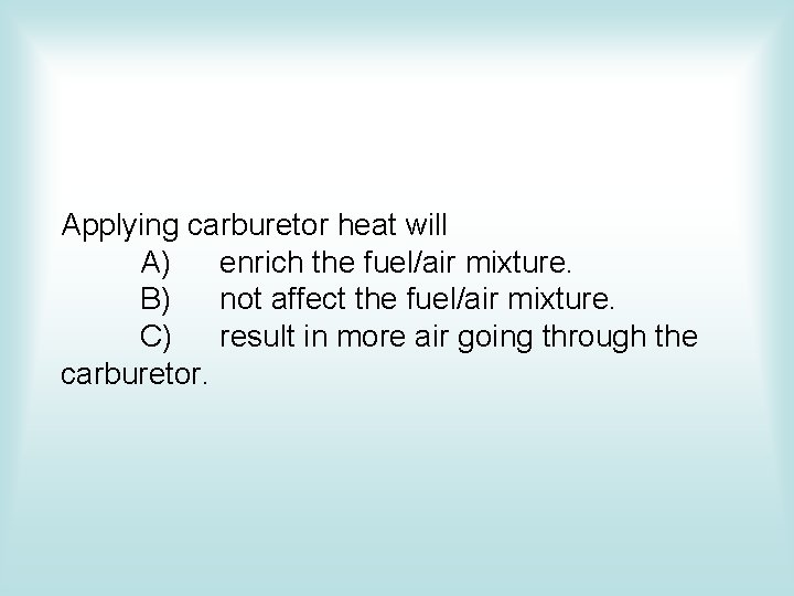 Applying carburetor heat will A) enrich the fuel/air mixture. B) not affect the fuel/air