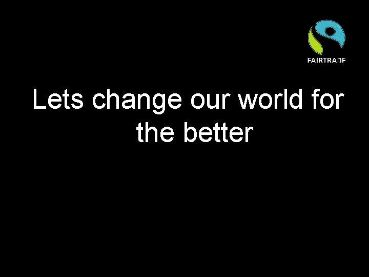 Lets change our world for the better 